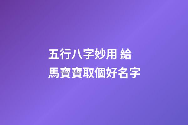 五行八字妙用 給馬寶寶取個好名字